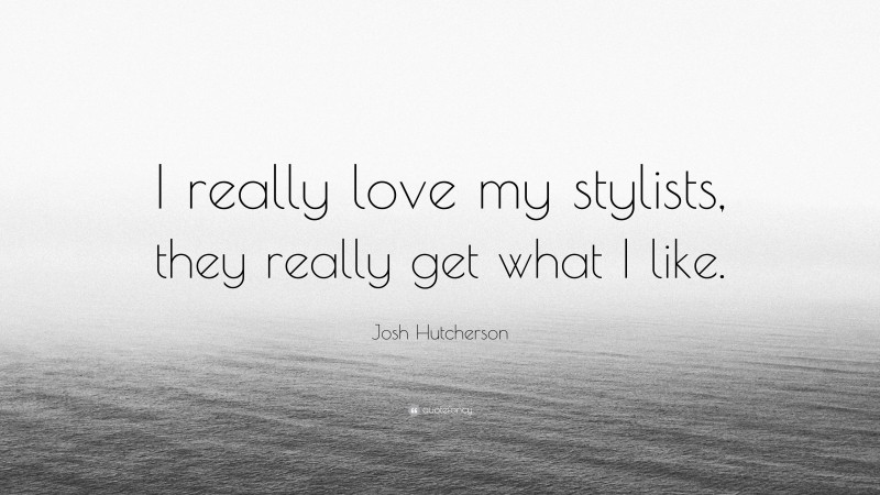 Josh Hutcherson Quote: “I really love my stylists, they really get what I like.”