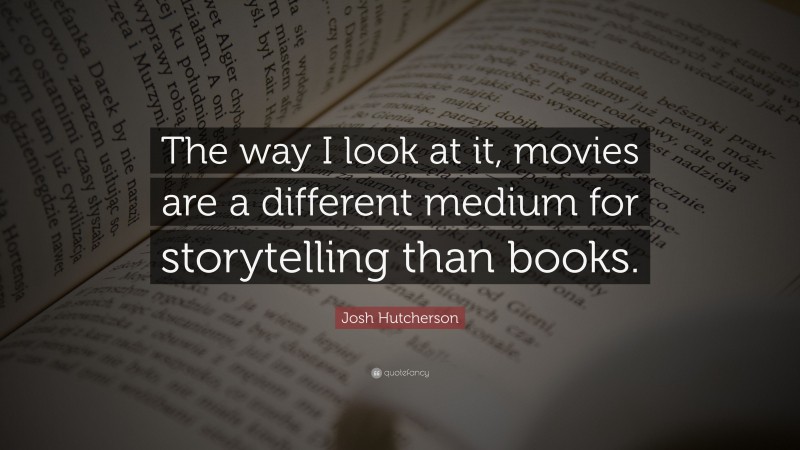 Josh Hutcherson Quote: “The way I look at it, movies are a different medium for storytelling than books.”