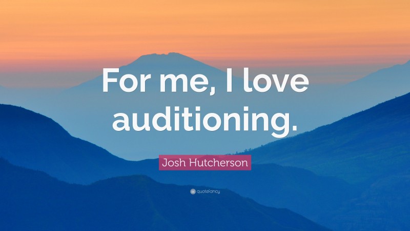 Josh Hutcherson Quote: “For me, I love auditioning.”