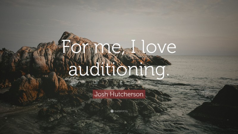 Josh Hutcherson Quote: “For me, I love auditioning.”