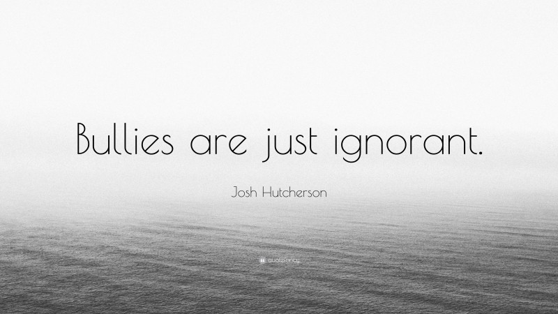 Josh Hutcherson Quote: “Bullies are just ignorant.”