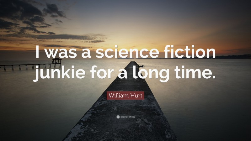 William Hurt Quote: “I was a science fiction junkie for a long time.”