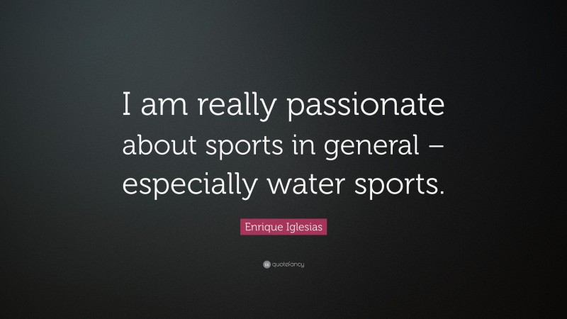 Enrique Iglesias Quote: “I am really passionate about sports in general – especially water sports.”