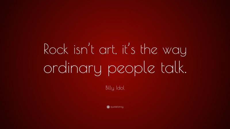 Billy Idol Quote: “Rock isn’t art, it’s the way ordinary people talk.”