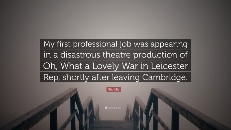 Eric Idle Quote: “My first professional job was appearing in a disastrous theatre production of Oh, What a Lovely War in Leicester Rep, shortly after leaving Cambridge.”
