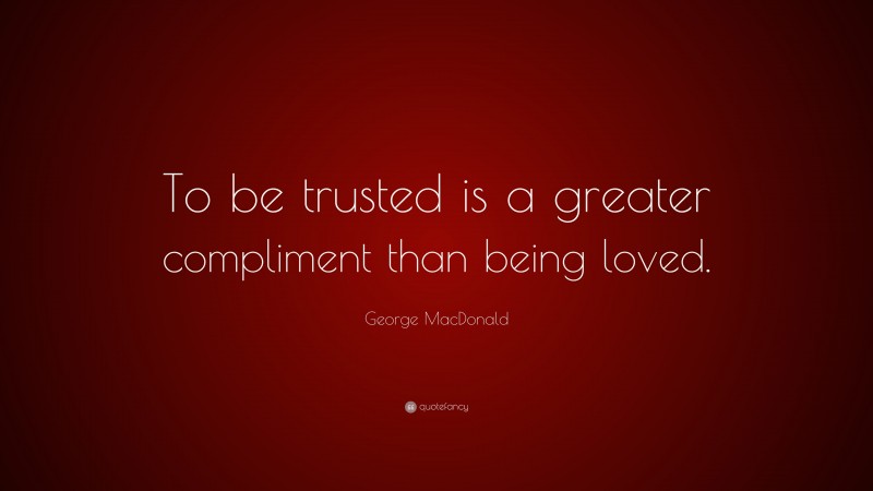 George MacDonald Quote: “To be trusted is a greater compliment than being loved.”