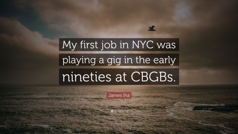 James Iha Quote: “My first job in NYC was playing a gig in the early nineties at CBGBs.”