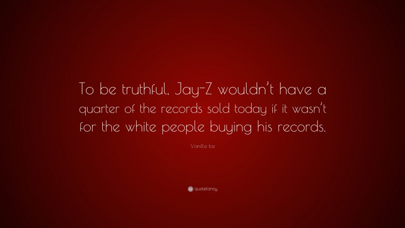 Vanilla Ice Quote: “To be truthful, Jay-Z wouldn’t have a quarter of the records sold today if it wasn’t for the white people buying his records.”