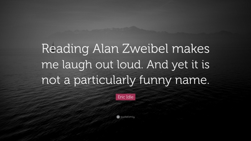 Eric Idle Quote: “Reading Alan Zweibel makes me laugh out loud. And yet it is not a particularly funny name.”
