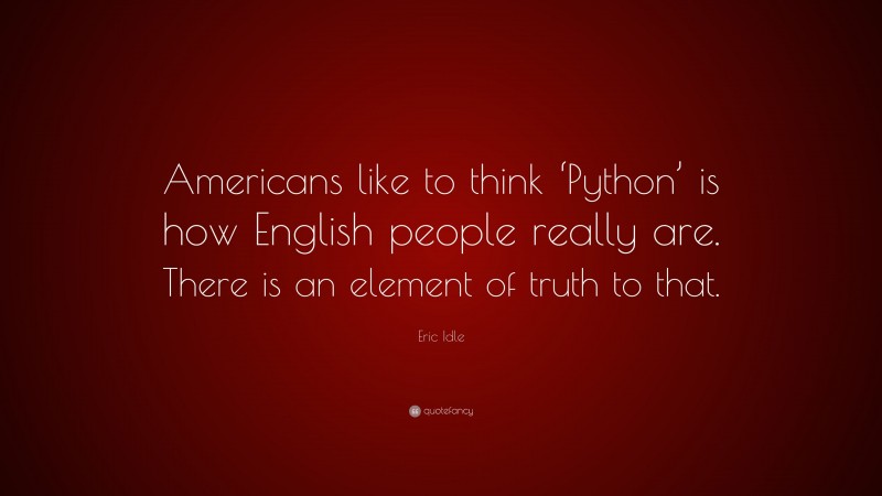 Eric Idle Quote: “Americans like to think ‘Python’ is how English people really are. There is an element of truth to that.”