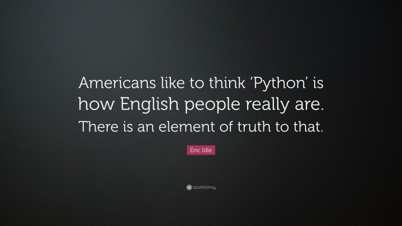 Eric Idle Quote: “Americans like to think ‘Python’ is how English people really are. There is an element of truth to that.”