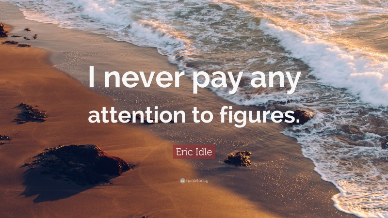 Eric Idle Quote: “I never pay any attention to figures.”