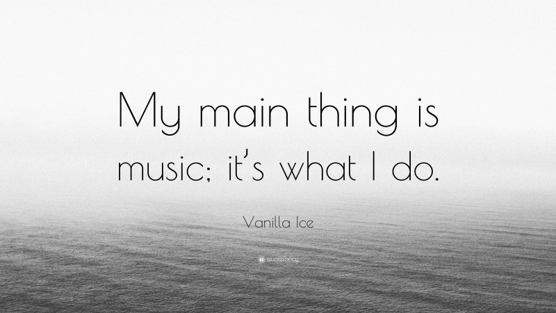 Vanilla Ice Quote: “My main thing is music; it’s what I do.”