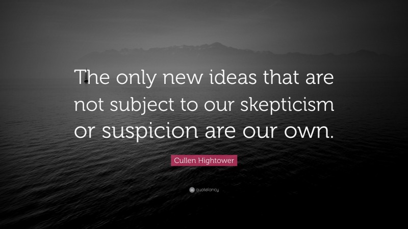 Cullen Hightower Quote: “The only new ideas that are not subject to our skepticism or suspicion are our own.”