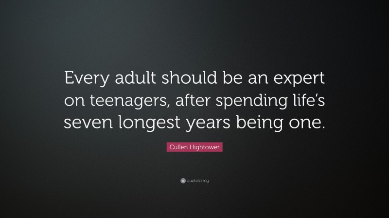 Cullen Hightower Quote: “Every adult should be an expert on teenagers, after spending life’s seven longest years being one.”