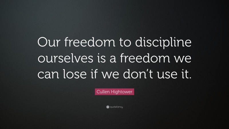 Cullen Hightower Quote: “Our freedom to discipline ourselves is a freedom we can lose if we don’t use it.”