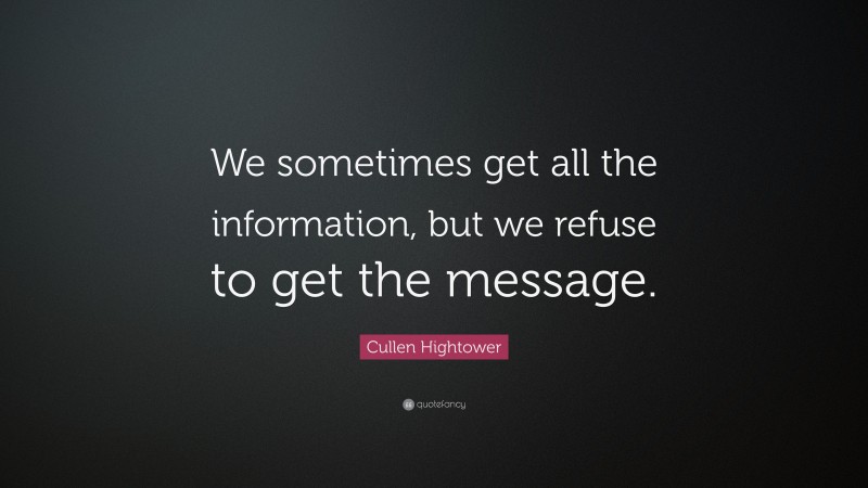 Cullen Hightower Quote: “We sometimes get all the information, but we refuse to get the message.”