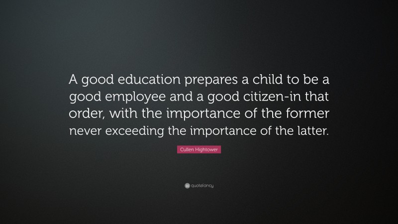 Cullen Hightower Quote: “A good education prepares a child to be a good employee and a good citizen-in that order, with the importance of the former never exceeding the importance of the latter.”