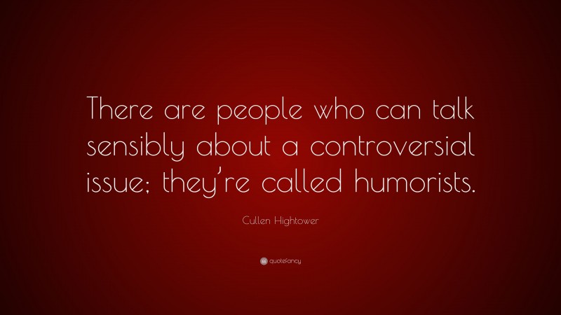 Cullen Hightower Quote: “There are people who can talk sensibly about a controversial issue; they’re called humorists.”