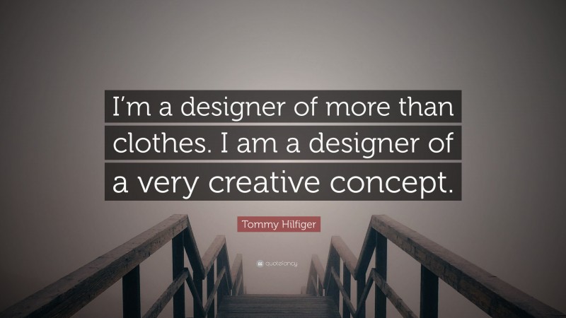 Tommy Hilfiger Quote: “I’m a designer of more than clothes. I am a designer of a very creative concept.”
