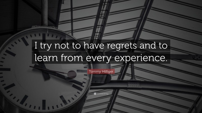 Tommy Hilfiger Quote: “I try not to have regrets and to learn from every experience.”