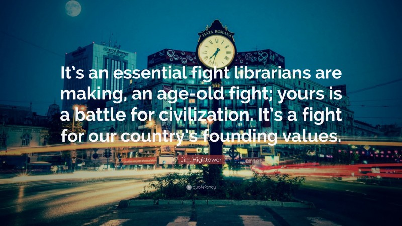 Jim Hightower Quote: “It’s an essential fight librarians are making, an age-old fight; yours is a battle for civilization. It’s a fight for our country’s founding values.”