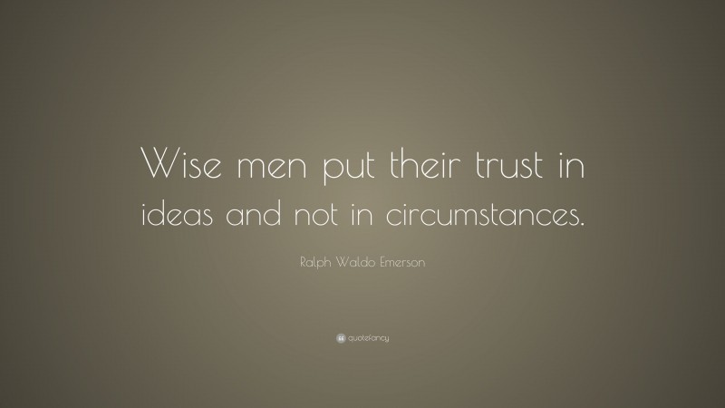 Ralph Waldo Emerson Quote: “Wise men put their trust in ideas and not in circumstances.”