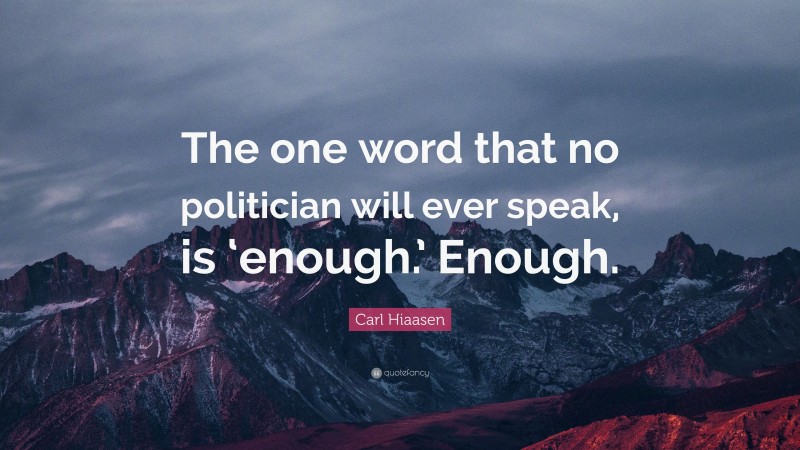 Carl Hiaasen Quote: “The one word that no politician will ever speak, is ‘enough.’ Enough.”