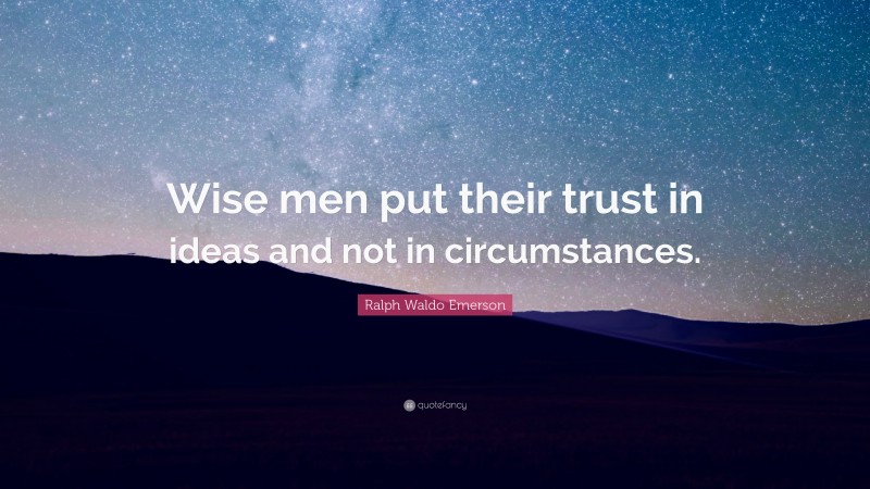 Ralph Waldo Emerson Quote: “Wise men put their trust in ideas and not in circumstances.”
