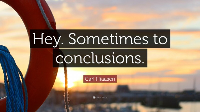 Carl Hiaasen Quote: “Hey. Sometimes to conclusions.”