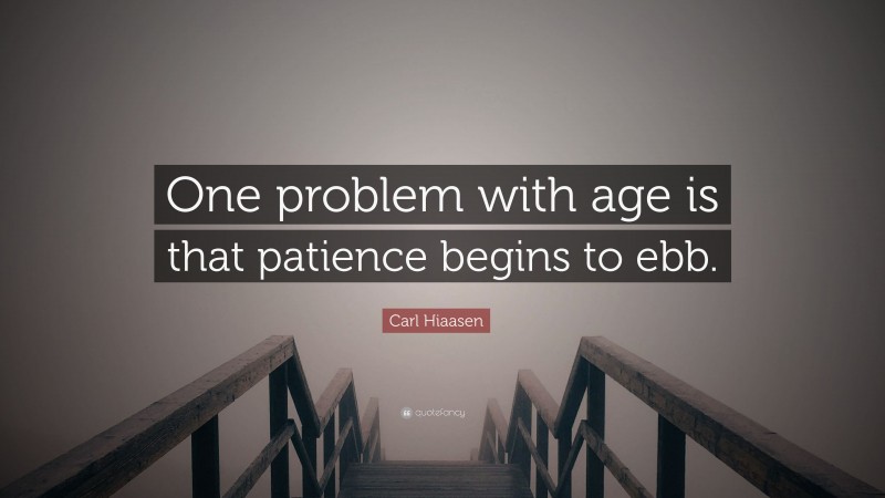 Carl Hiaasen Quote: “One problem with age is that patience begins to ebb.”