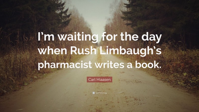 Carl Hiaasen Quote: “I’m waiting for the day when Rush Limbaugh’s pharmacist writes a book.”