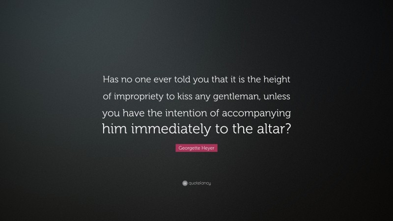 Georgette Heyer Quote: “Has no one ever told you that it is the height of impropriety to kiss any gentleman, unless you have the intention of accompanying him immediately to the altar?”