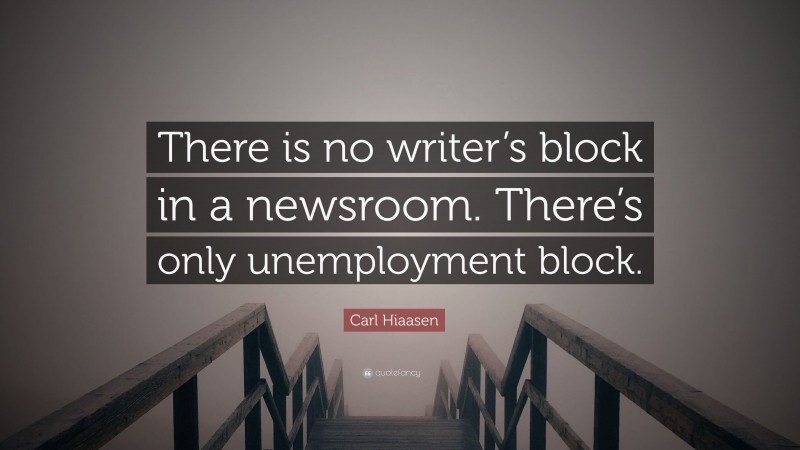 Carl Hiaasen Quote: “There is no writer’s block in a newsroom. There’s only unemployment block.”