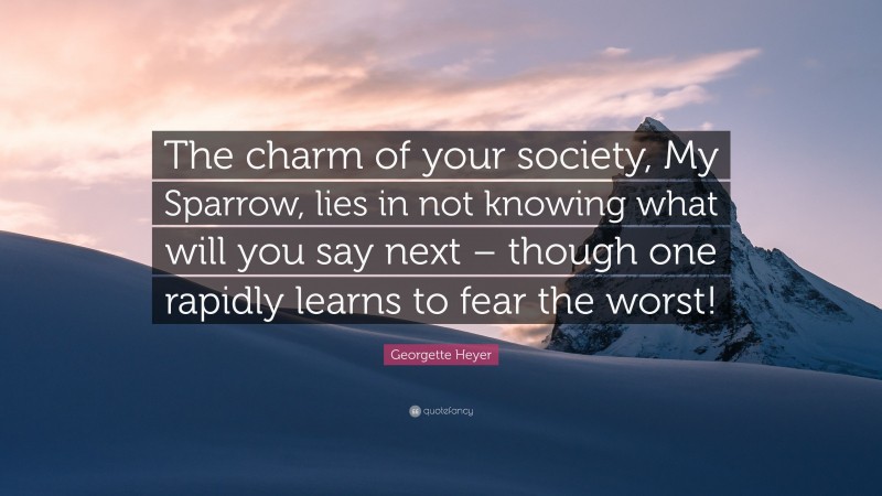 Georgette Heyer Quote: “The charm of your society, My Sparrow, lies in not knowing what will you say next – though one rapidly learns to fear the worst!”