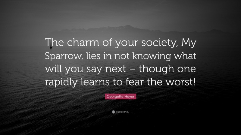 Georgette Heyer Quote: “The charm of your society, My Sparrow, lies in not knowing what will you say next – though one rapidly learns to fear the worst!”