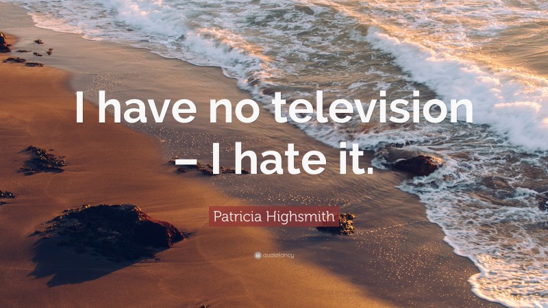 Patricia Highsmith Quote: “I have no television – I hate it.”