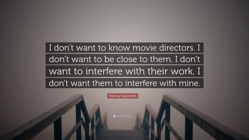 Patricia Highsmith Quote: “I don’t want to know movie directors. I don’t want to be close to them. I don’t want to interfere with their work. I don’t want them to interfere with mine.”
