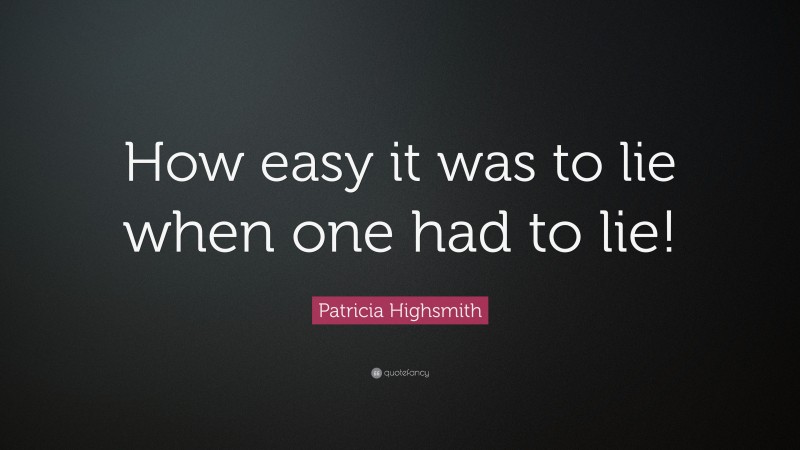 Patricia Highsmith Quote: “How easy it was to lie when one had to lie!”