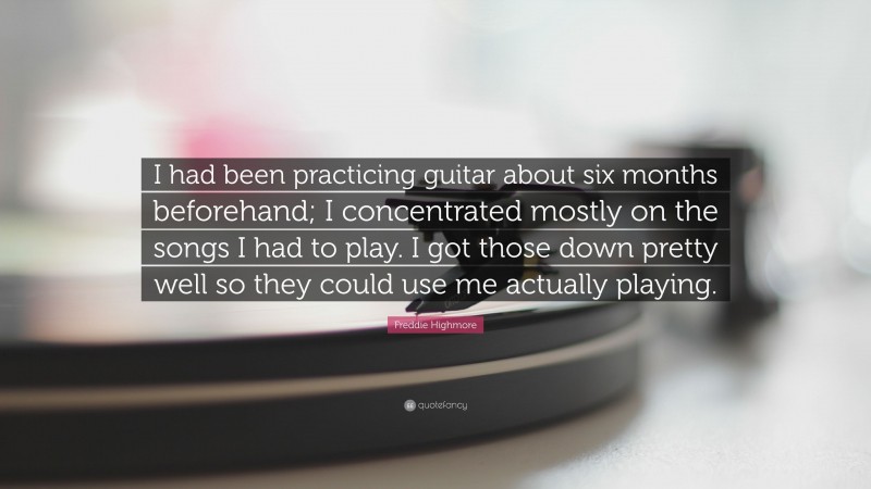 Freddie Highmore Quote: “I had been practicing guitar about six months beforehand; I concentrated mostly on the songs I had to play. I got those down pretty well so they could use me actually playing.”