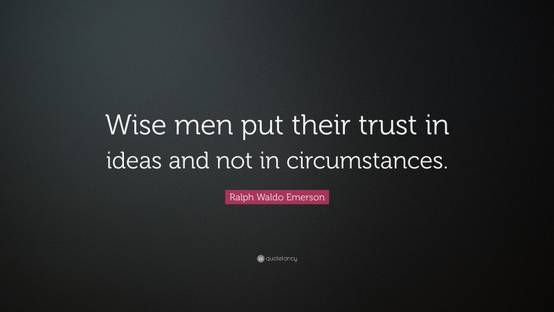 Ralph Waldo Emerson Quote: “Wise men put their trust in ideas and not in circumstances.”
