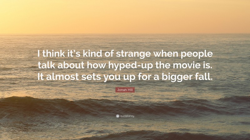 Jonah Hill Quote: “I think it’s kind of strange when people talk about how hyped-up the movie is. It almost sets you up for a bigger fall.”