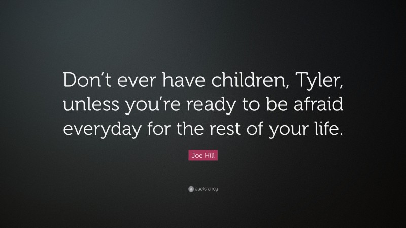 Joe Hill Quote: “Don’t ever have children, Tyler, unless you’re ready to be afraid everyday for the rest of your life.”