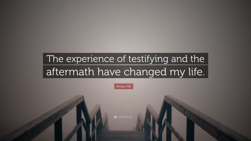 Anita Hill Quote: “The experience of testifying and the aftermath have changed my life.”