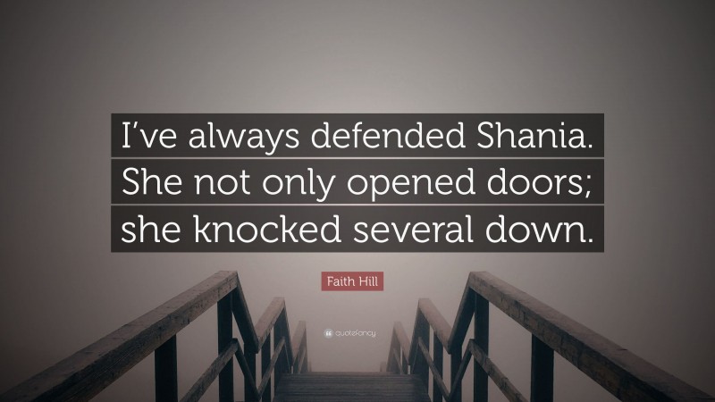Faith Hill Quote: “I’ve always defended Shania. She not only opened doors; she knocked several down.”