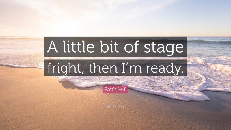 Faith Hill Quote: “A little bit of stage fright, then I’m ready.”