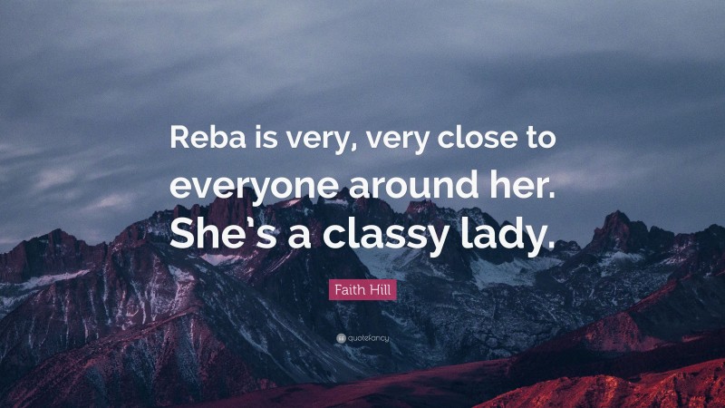 Faith Hill Quote: “Reba is very, very close to everyone around her. She’s a classy lady.”