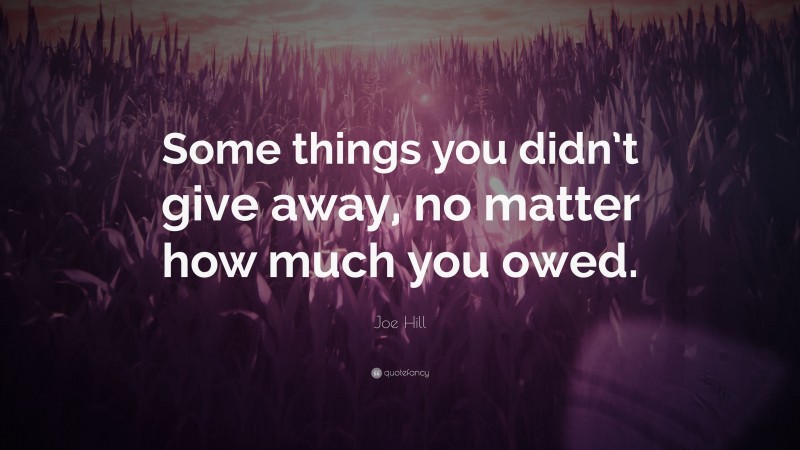 Joe Hill Quote: “Some things you didn’t give away, no matter how much you owed.”