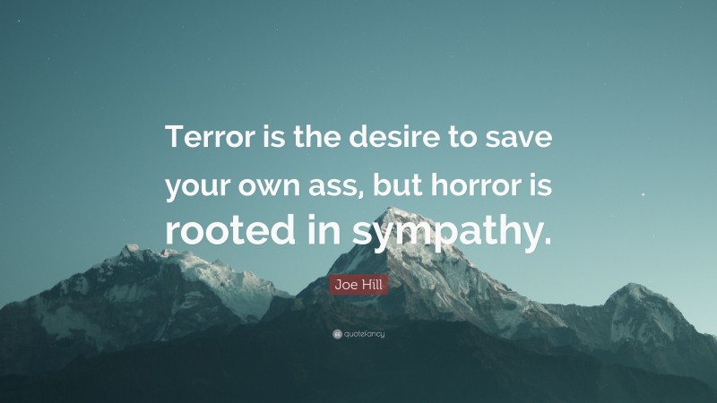 Joe Hill Quote: “Terror is the desire to save your own ass, but horror is rooted in sympathy.”