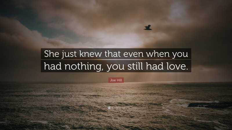 Joe Hill Quote: “She just knew that even when you had nothing, you still had love.”